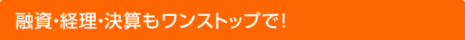融資・経理・決算もワンストップで!