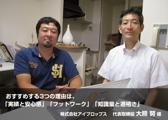 おすすめする3つの理由は「実績と安心感」「フットワーク」「知識量と適格さ」。- 株式会社アイプロップス:代表取締役 大熊努さま