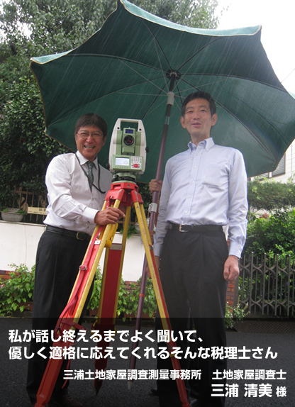 私が話し終えるまでよく聞いて、優しく適格に応えてくれるそんな税理士さん。 - 三浦土地家屋調査測量事務所:土地家屋調査士 三浦清美さま